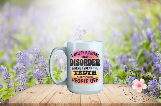 I suffer from that disorder where I speak the truth and it pisses people off