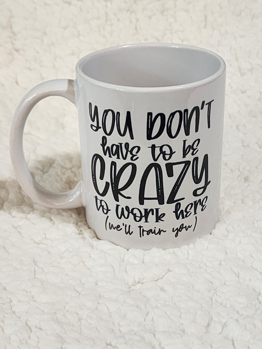 You dont have to be crazy to work here we'll train you mug